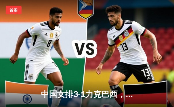 中国女排3-1力克巴西，世界联赛香港站夺开门红