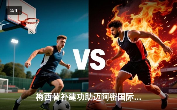 梅西替补建功助迈阿密国际3-1逆转休斯顿 豪取联盟杯三连胜 - 2