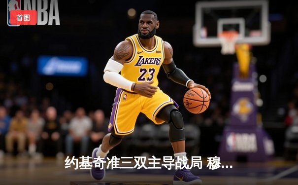 约基奇准三双主导战局 穆雷末节爆发助掘金险胜森林狼晋级西决