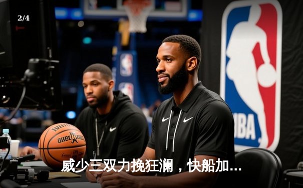 威少三双力挽狂澜，快船加时险胜雄鹿迎五连胜 - 2