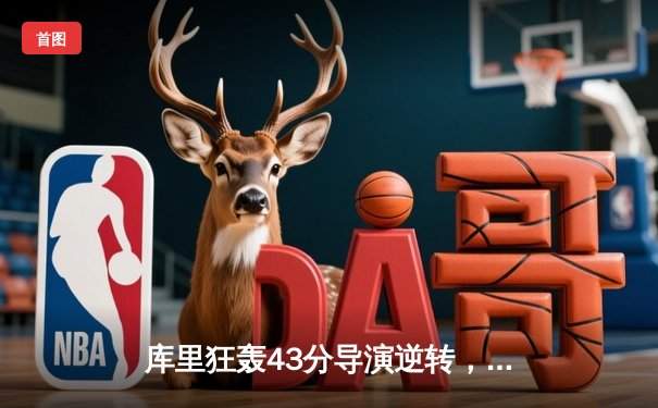 库里狂轰43分导演逆转，勇士加时险胜凯尔特人扳平总决赛