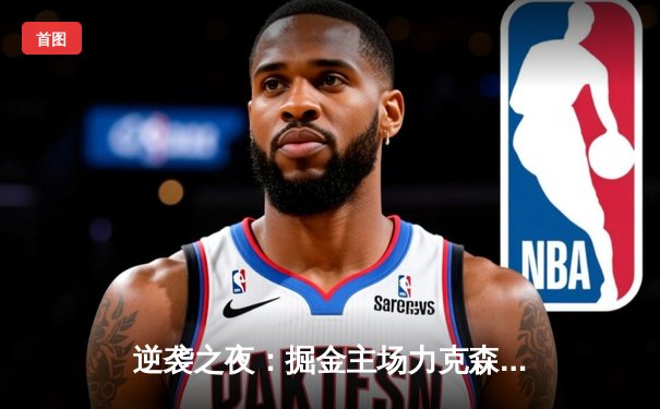 逆袭之夜：掘金主场力克森林狼，约基奇40分统治抢七大战