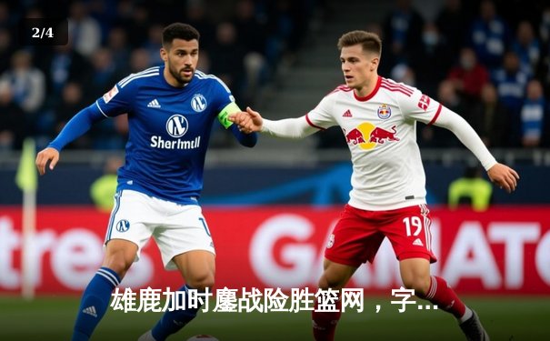 雄鹿加时鏖战险胜篮网，字母哥36+12+5主宰关键时刻 - 2