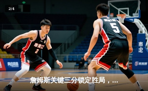 詹姆斯关键三分锁定胜局，湖人加时险胜勇士迎三连胜 - 2