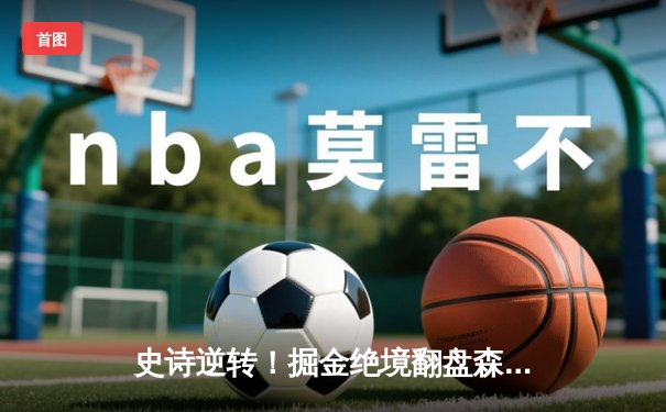 史诗逆转！掘金绝境翻盘森林狼，约基奇40+13率队拖入抢七