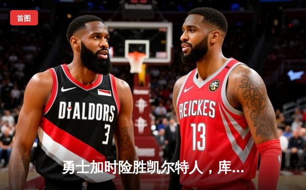 勇士加时险胜凯尔特人，库里三分雨浇灭绿军反扑